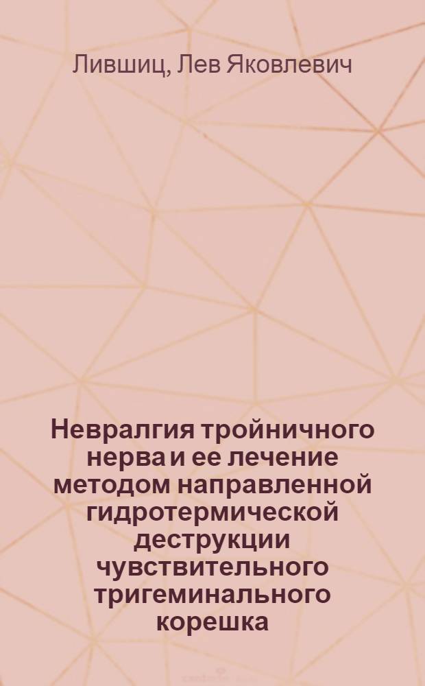 Невралгия тройничного нерва и ее лечение методом направленной гидротермической деструкции чувствительного тригеминального корешка : Автореферат дис. на соискание учен. степени д-ра мед. наук : (777)