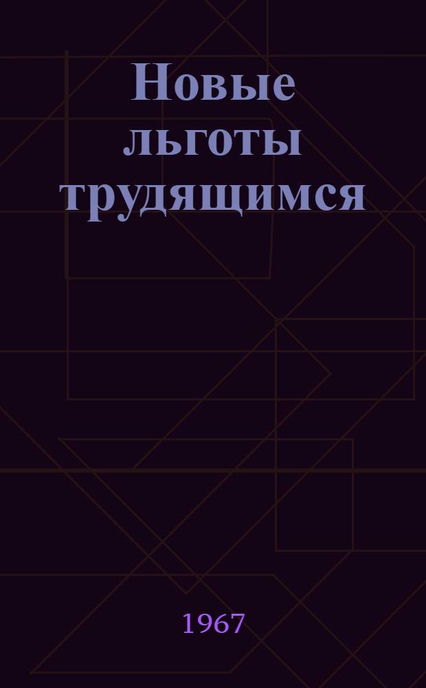 Новые льготы трудящимся : (Повышение оплаты труда, увеличение продолжительности отпусков, льготы по пенсиям и пособиям)