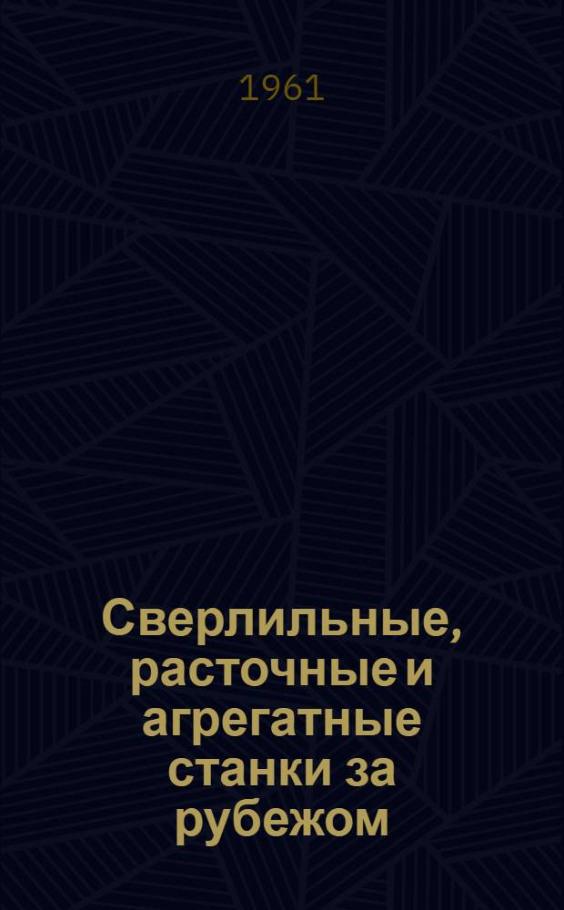 Сверлильные, расточные и агрегатные станки за рубежом : (По материалам Станкостроит. междунар. выставки "Олимпия" 1960 г., Лондон) : Обзор