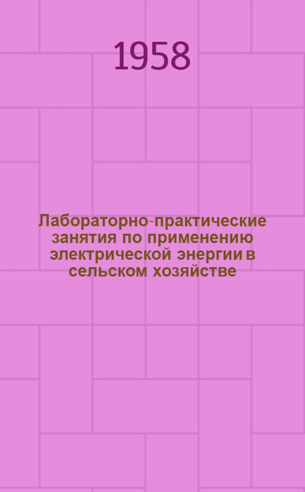 Лабораторно-практические занятия по применению электрической энергии в сельском хозяйстве : Для с.-х. техникумов по специальности "Электрификация сельского хозяйства"