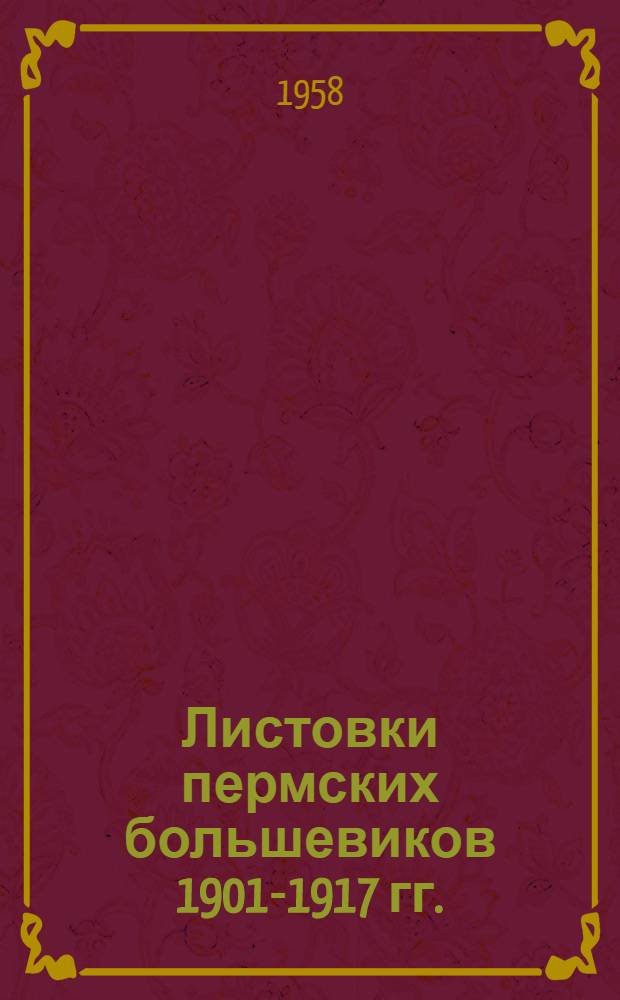 Листовки пермских большевиков 1901-1917 гг. : Документы и материалы по истории Перм. организации КПСС