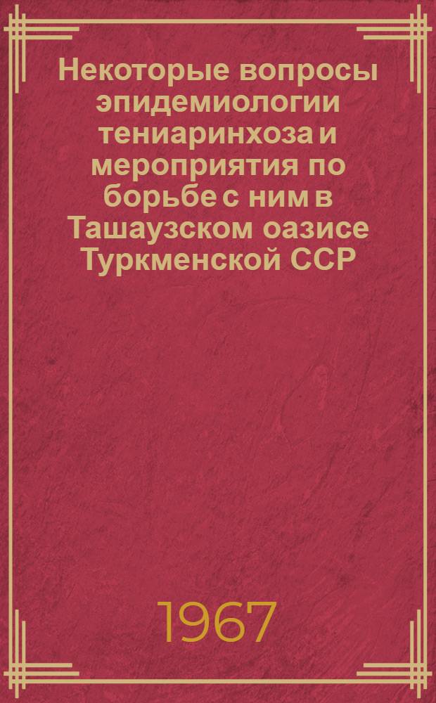 Некоторые вопросы эпидемиологии тениаринхоза и мероприятия по борьбе с ним в Ташаузском оазисе Туркменской ССР : Автореферат дис. на соискание учен. степени канд. мед. наук