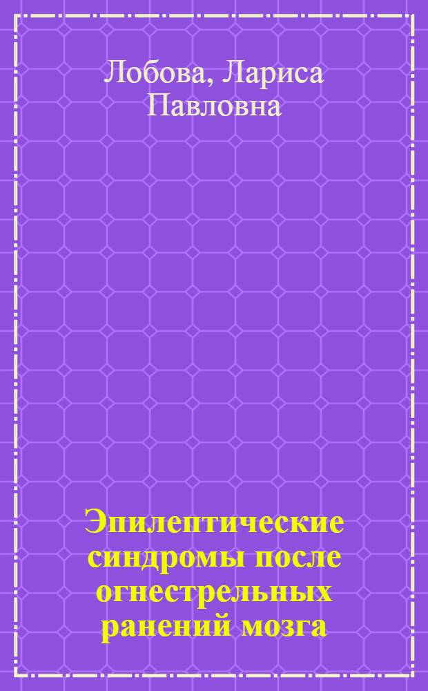 Эпилептические синдромы после огнестрельных ранений мозга : (Клиника и течение в позднем и отдаленном периодах) : Автореферат дис. на соискание учен. степени доктора мед. наук