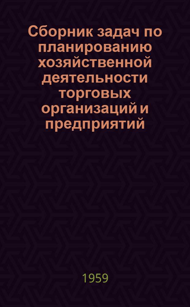 Сборник задач по планированию хозяйственной деятельности торговых организаций и предприятий : Для техникумов советской торговли