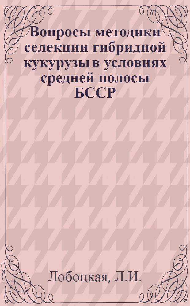 Вопросы методики селекции гибридной кукурузы в условиях средней полосы БССР : Автореферат дис. на соискание учен. степени кандидата биол. наук