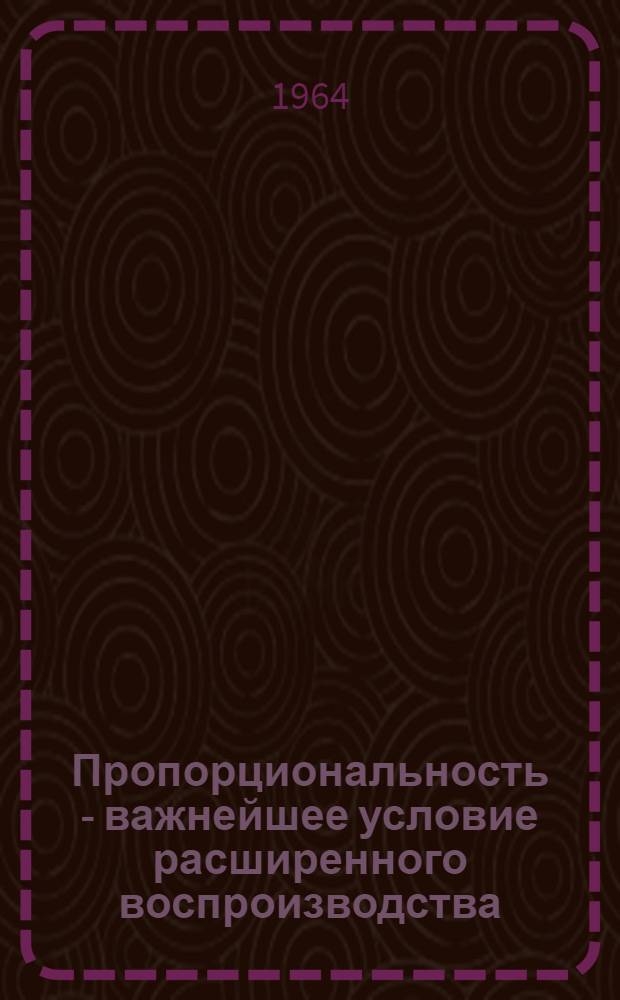 Пропорциональность - важнейшее условие расширенного воспроизводства : (Конспект лекции)