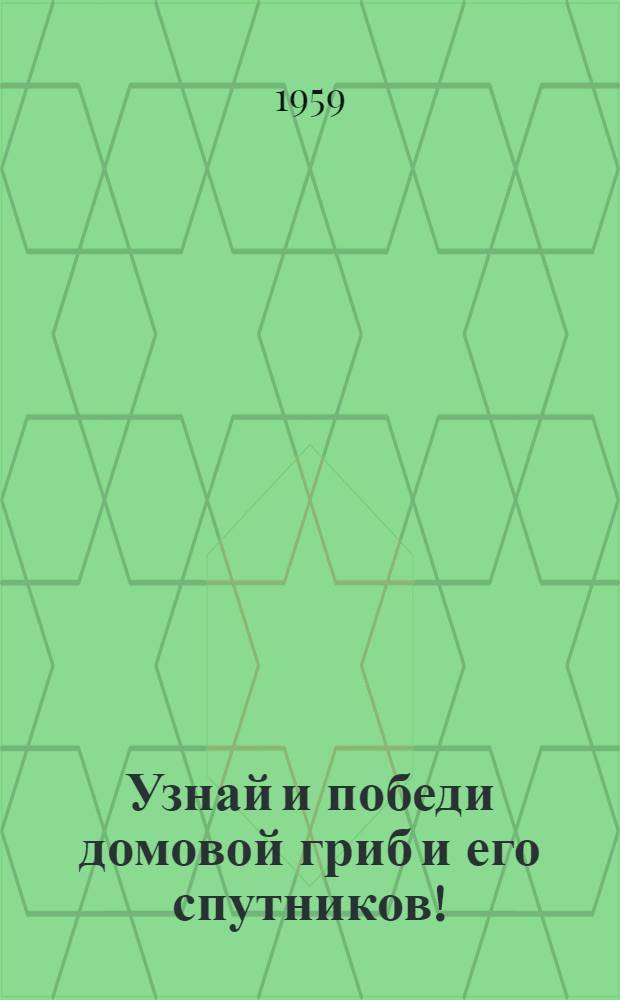 Узнай и победи домовой гриб и его спутников! : Пер. с нем