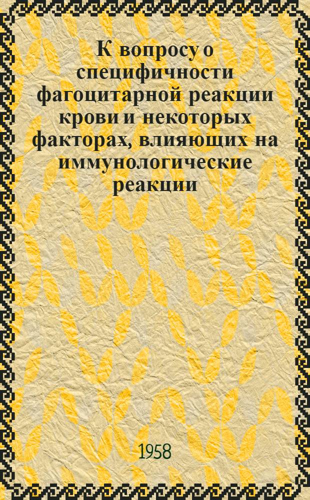 К вопросу о специфичности фагоцитарной реакции крови и некоторых факторах, влияющих на иммунологические реакции (фагоцитоз, агглютинация) : Автореферат дис. на соискание учен. степени доктора мед. наук
