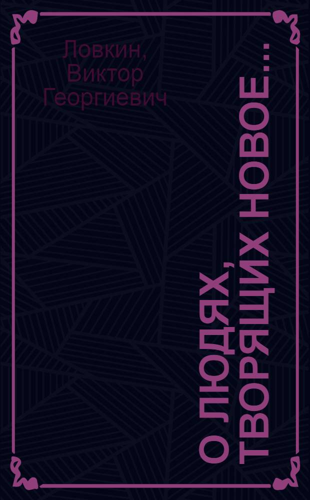 О людях, творящих новое... : Записки начальника цеха коммунистич. труда : Автоматно-токарный цех Четвертого подшипникового завода г. Куйбышева