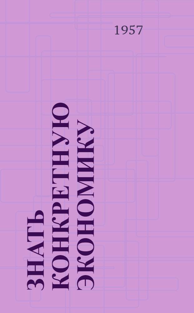 Знать конкретную экономику : (Из опыта работы парт. организации завода "Серп и молот" по пропаганде экон. знаний)