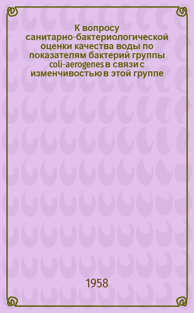 К вопросу санитарно-бактериологической оценки качества воды по показателям бактерий группы coli-aerogenes в связи с изменчивостью в этой группе : Автореферат дис. на соискание учен. степени кандидата мед. наук