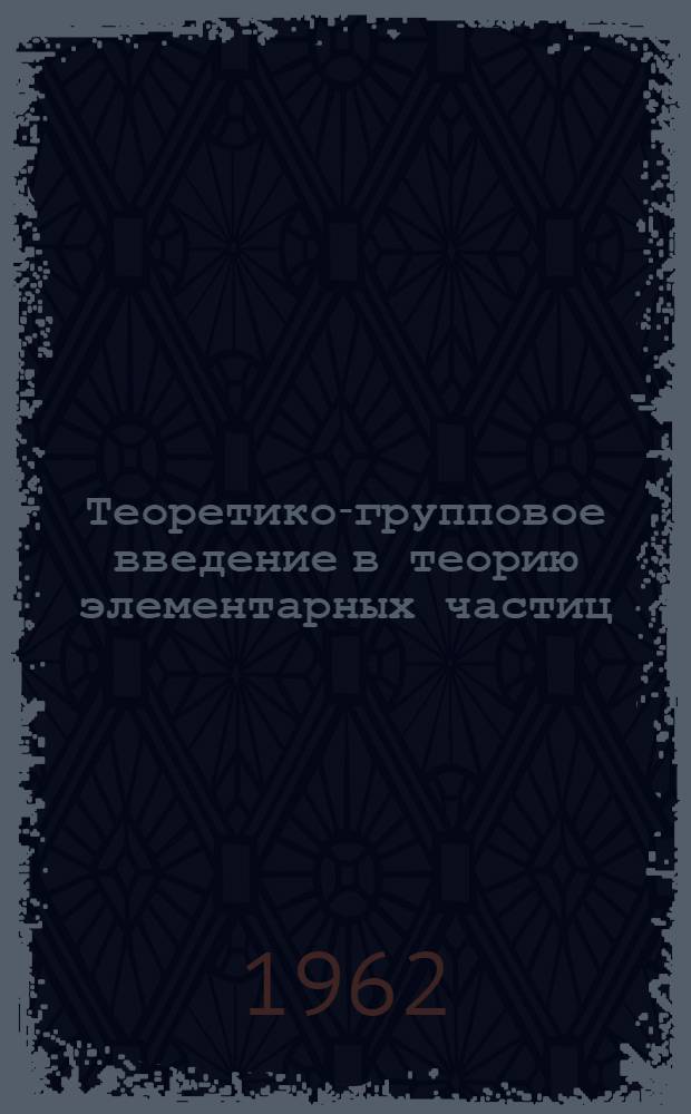 Теоретико-групповое введение в теорию элементарных частиц : Учеб. пособие для физ. специальностей втузов и ун-тов