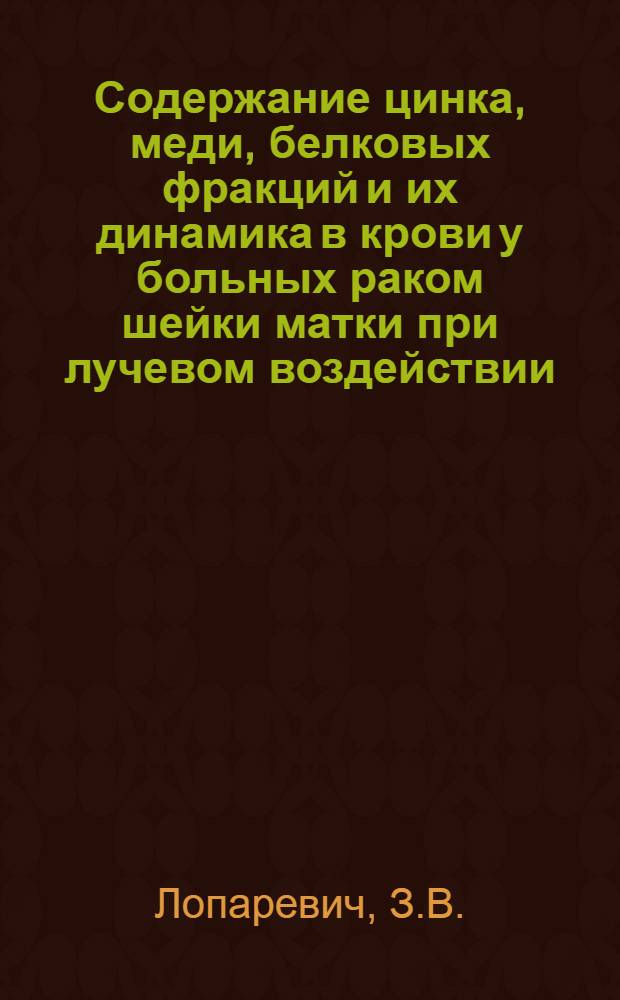 Содержание цинка, меди, белковых фракций и их динамика в крови у больных раком шейки матки при лучевом воздействии : Автореферат дис. на соискание учен. степени канд. мед. наук