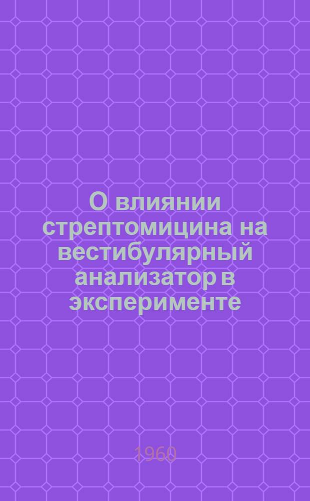 О влиянии стрептомицина на вестибулярный анализатор в эксперименте : (Морфо-физиол. исследование) : Автореферат дис. на соискание учен. степени кандидата мед. наук