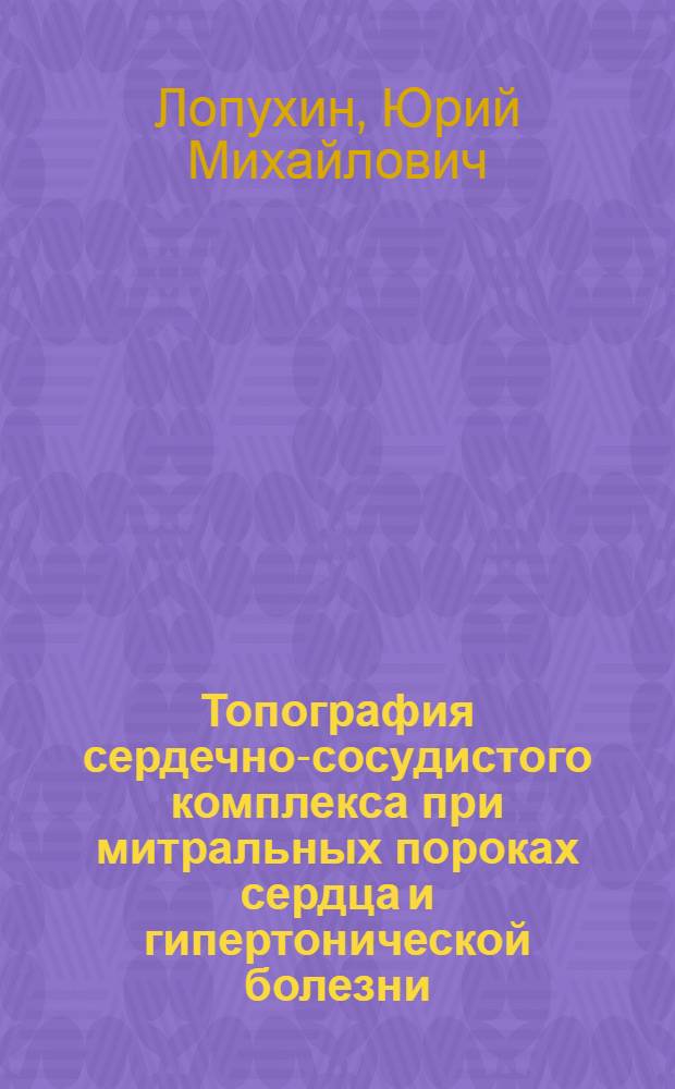 Топография сердечно-сосудистого комплекса при митральных пороках сердца и гипертонической болезни : (Вопросы проекционной анатомии) : Автореферат дис. на соискание учен. степени доктора мед. наук