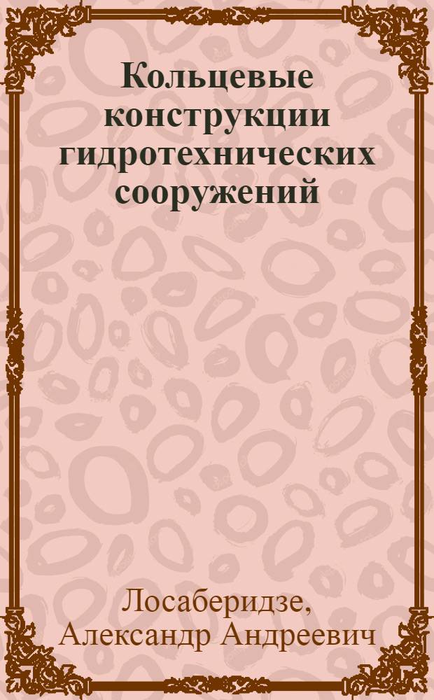 Кольцевые конструкции гидротехнических сооружений : (Методы расчета и указания по проектированию)