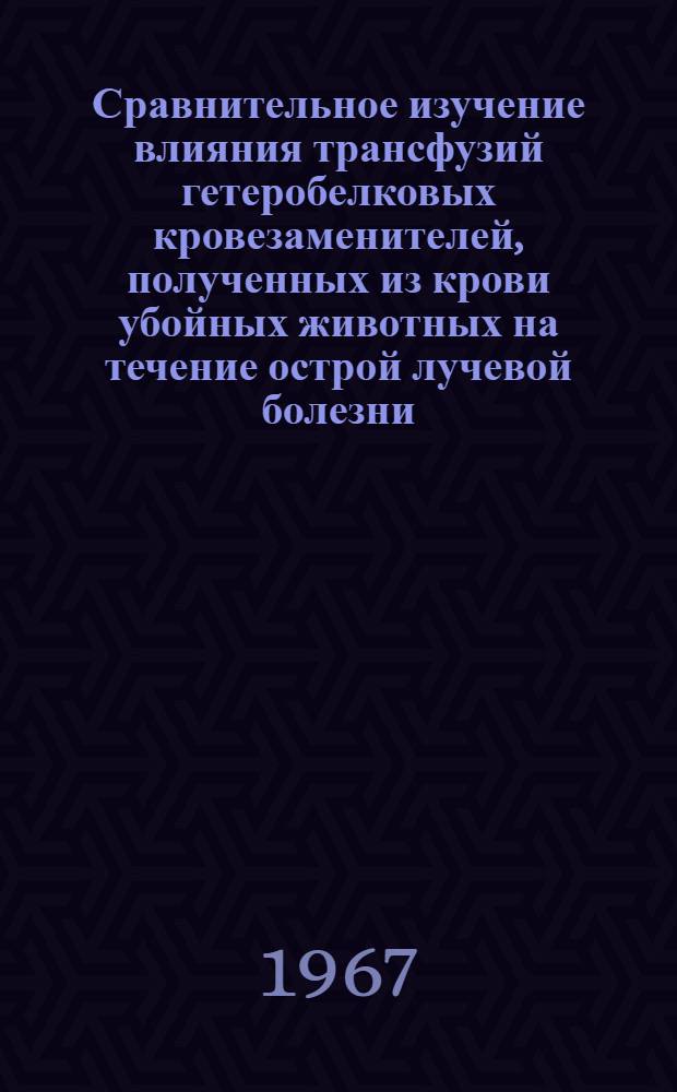 Сравнительное изучение влияния трансфузий гетеробелковых кровезаменителей, полученных из крови убойных животных на течение острой лучевой болезни : (Эксперим. исследование) : Автореферат дис. на соискание учен. степени канд. биол. наук