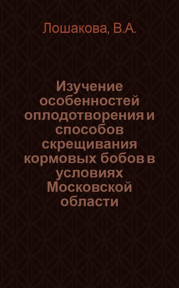 Изучение особенностей оплодотворения и способов скрещивания кормовых бобов в условиях Московской области : Автореферат дис. на соискание учен. степени кандидата биол. наук