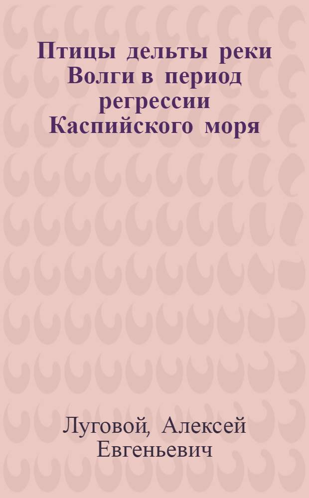 Птицы дельты реки Волги в период регрессии Каспийского моря (1930-1960 гг.) : Автореферат дис. на соискание учен. степени кандидата биол. наук