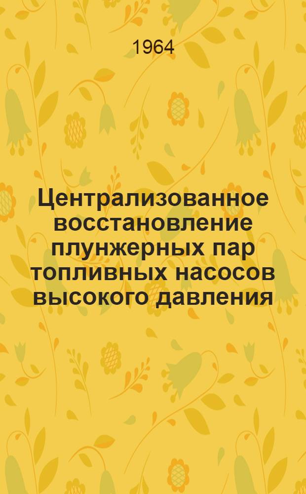 Централизованное восстановление плунжерных пар топливных насосов высокого давления : (Из опыта работы Сумского ремонтного завода Укрремтреста респ. объединения "Укрсельхозтехника")