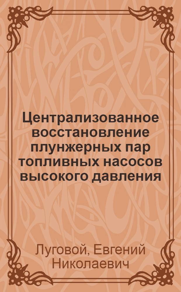 Централизованное восстановление плунжерных пар топливных насосов высокого давления : (Из опыта работы Сумского ремонтного завода Укрремтреста респ. объединения "Укрсельхозтехника")