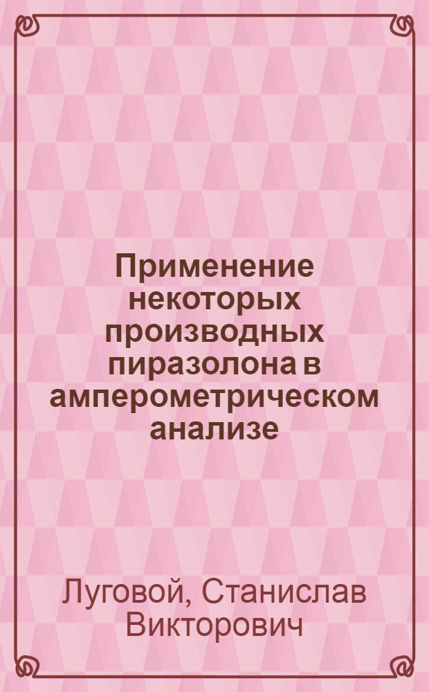 Применение некоторых производных пиразолона в амперометрическом анализе : Автореферат дис. на соискание учен. степени канд. хим. наук