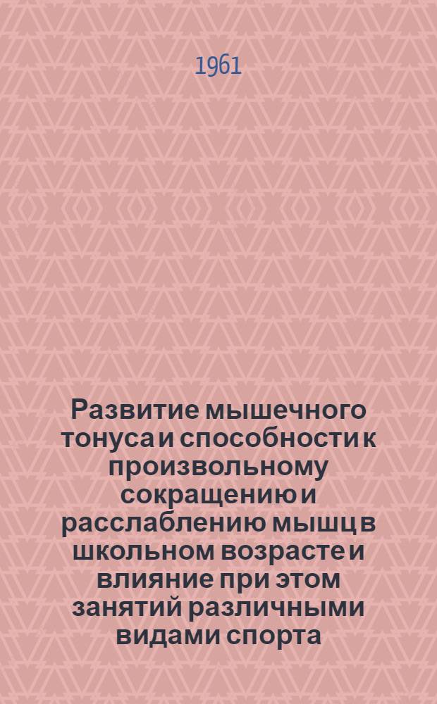 Развитие мышечного тонуса и способности к произвольному сокращению и расслаблению мышц в школьном возрасте и влияние при этом занятий различными видами спорта : Автореферат дис. на соискание учен. степени кандидата мед. наук