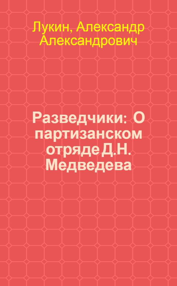 Разведчики : О партизанском отряде Д.Н. Медведева