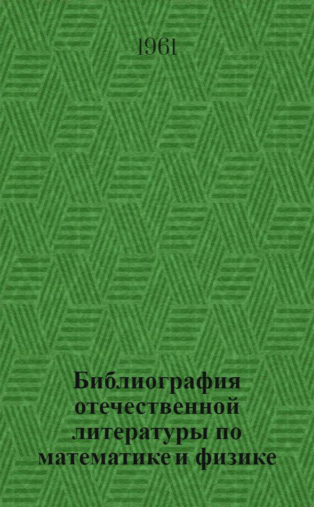 Библиография отечественной литературы по математике и физике : Обзор библиогр. источников