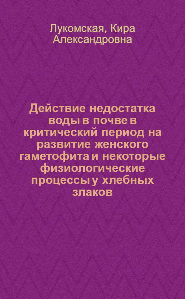 Действие недостатка воды в почве в критический период на развитие женского гаметофита и некоторые физиологические процессы у хлебных злаков : Автореферат дис. на соискание учен. степени кандидата биол. наук