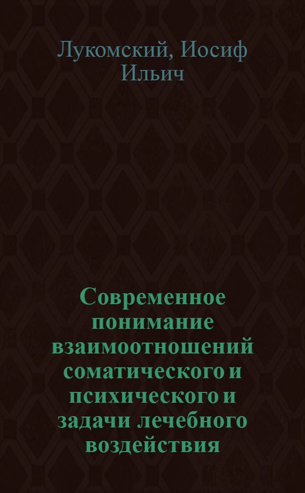 Современное понимание взаимоотношений соматического и психического и задачи лечебного воздействия : Актовая речь 29 июня 1957 г