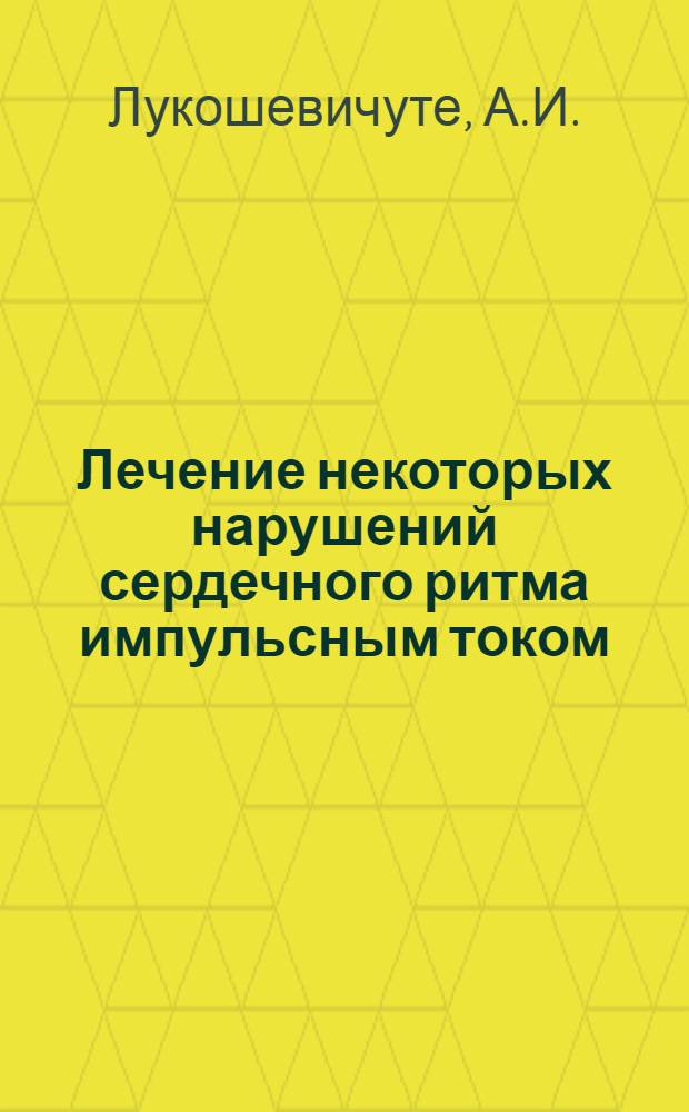 Лечение некоторых нарушений сердечного ритма импульсным током : Автореферат дис. на соискание учен. степени д-ра мед. наук : (754)