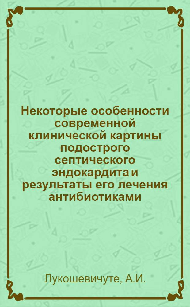 Некоторые особенности современной клинической картины подострого септического эндокардита и результаты его лечения антибиотиками : (По данным респ. Каунасской клинич. больницы за 1945-1962 гг.) : Автореферат дис. на соискание учен. степени кандидата мед. наук