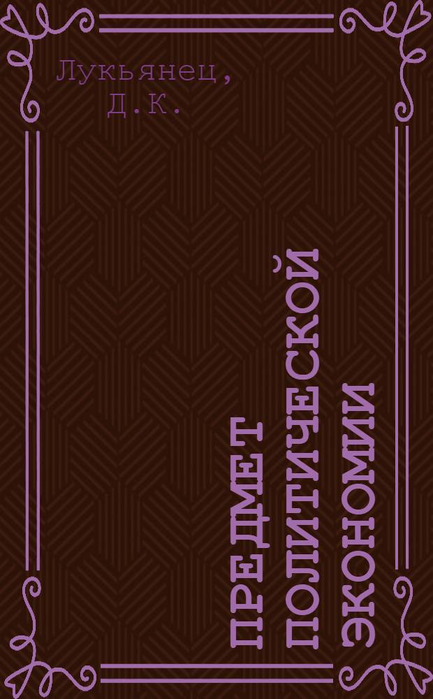 Предмет политической экономии : (Лекция)