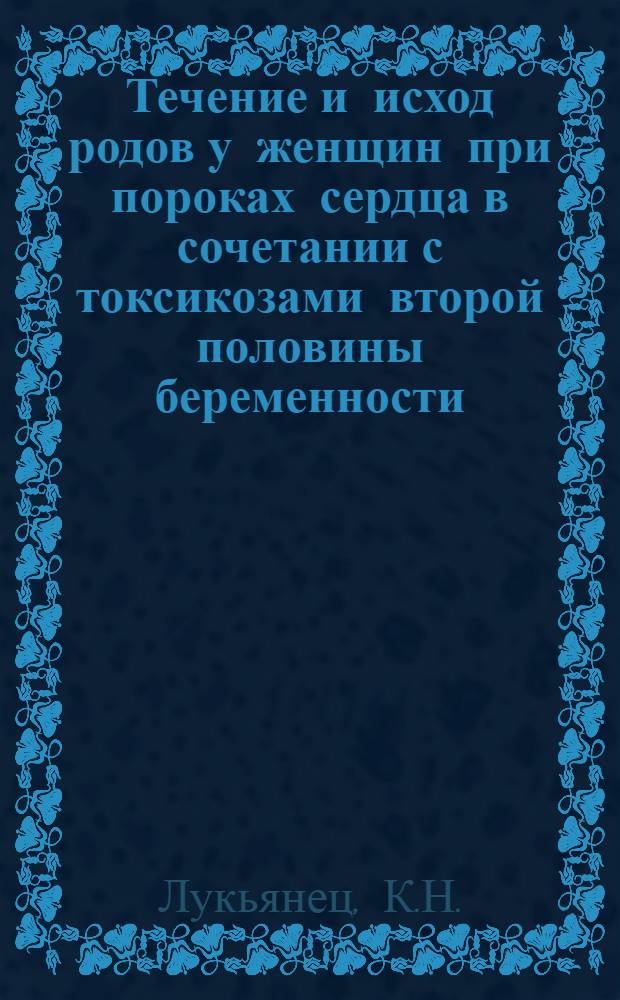 Течение и исход родов у женщин при пороках сердца в сочетании с токсикозами второй половины беременности : Автореферат дис. на соискание учен. степени канд. мед. наук