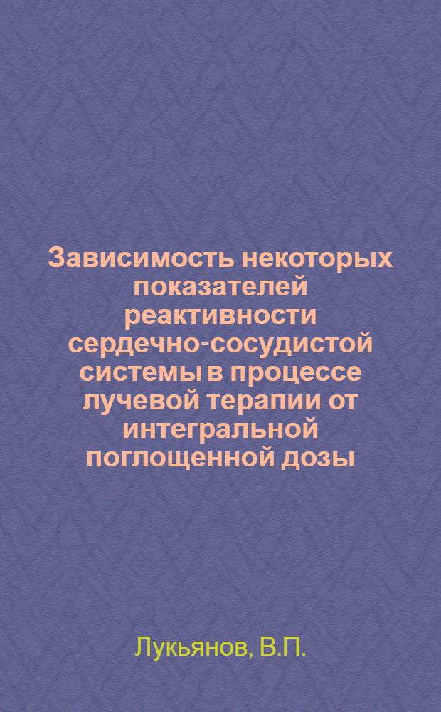 Зависимость некоторых показателей реактивности сердечно-сосудистой системы в процессе лучевой терапии от интегральной поглощенной дозы : Автореферат дис. на соискание учен. степени кандидата мед. наук