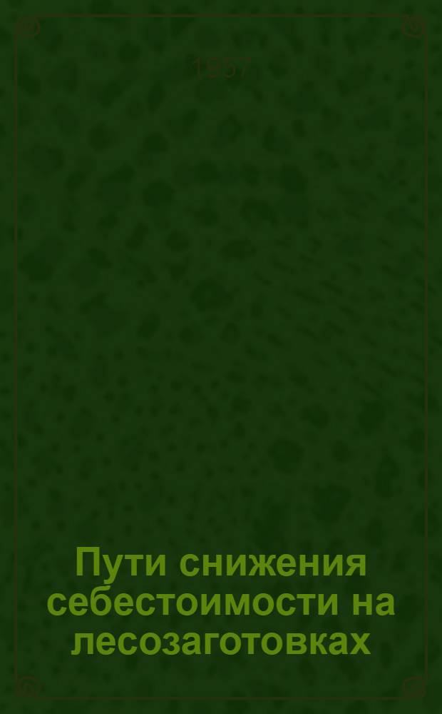 Пути снижения себестоимости на лесозаготовках : (Из опыта предприятий комбината "Вологдолес")