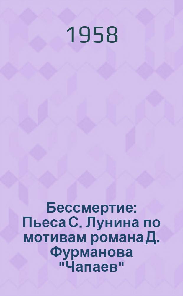 Бессмертие : Пьеса С. Лунина по мотивам романа Д. Фурманова "Чапаев"