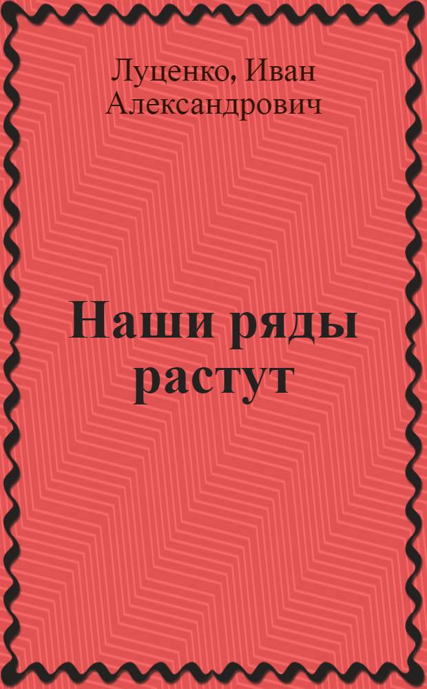 Наши ряды растут : (Из опыта внутрипарт. работы)
