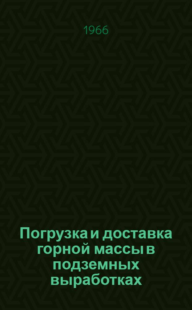 Погрузка и доставка горной массы в подземных выработках : Книжная, журн. и патентная литература на рус. и иностр. яз. за 1960-1966 гг. (1 полугодие)