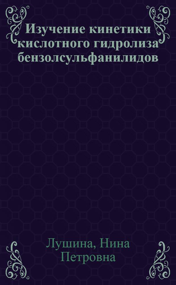Изучение кинетики кислотного гидролиза бензолсульфанилидов : Автореферат дис., представл. на соискание учен. степени кандидата хим. наук