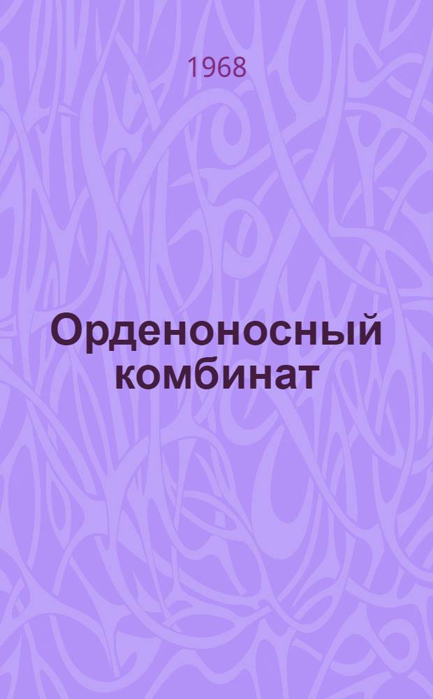 Орденоносный комбинат : (Опыт работы Кондин. ордена Трудового Красного Знамени лесопром. комбината)
