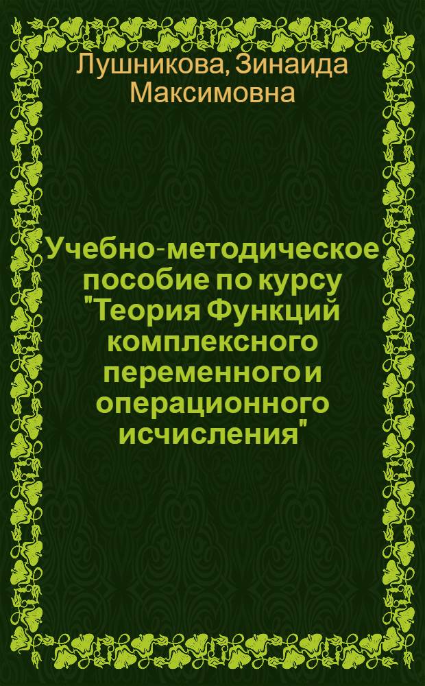 Учебно-методическое пособие по курсу "Теория Функций комплексного переменного и операционного исчисления" : Для студентов-заочников радиотехн. специальностей и специальности "Автоматика и телемеханика"