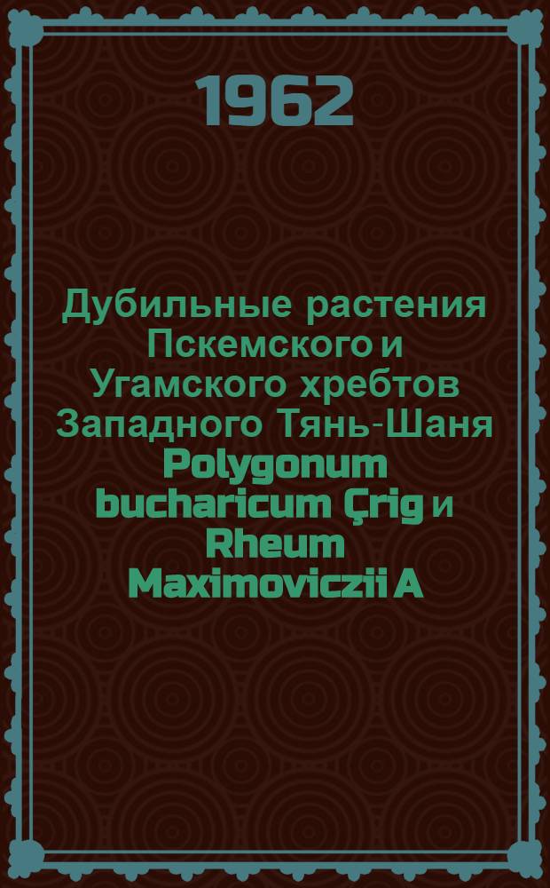 Дубильные растения Пскемского и Угамского хребтов Западного Тянь-Шаня Polygonum bucharicum Çrig и Rheum Maximoviczii A. Los. : Автореферат дис. на соискание учен. степени кандидата биол. наук