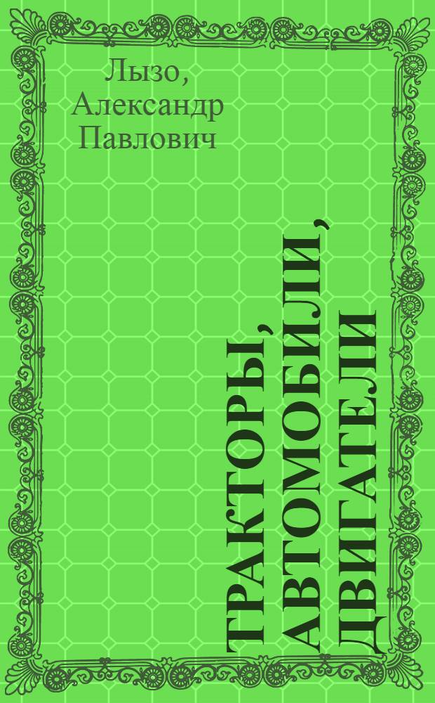 Тракторы, автомобили, двигатели : Учебник для вузов с.-х. машиностроения