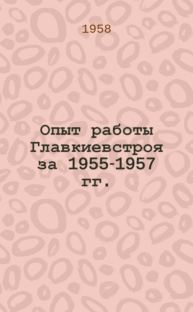 Опыт работы Главкиевстроя за 1955-1957 гг. : Сообщение..