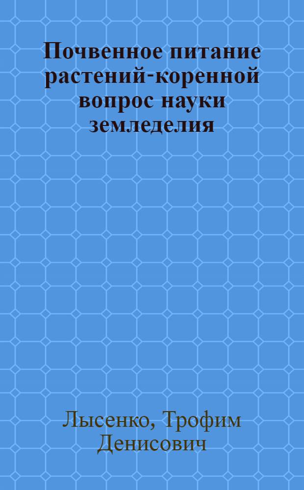 Почвенное питание растений-коренной вопрос науки земледелия