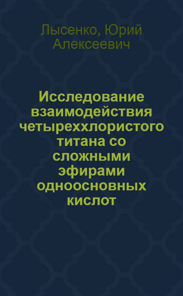 Исследование взаимодействия четыреххлористого титана со сложными эфирами одноосновных кислот : Автореферат дис. на соискание учен. степени кандидата хим. наук