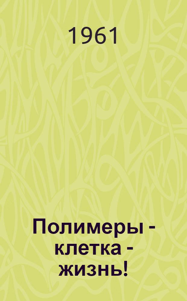 Полимеры - клетка - жизнь!