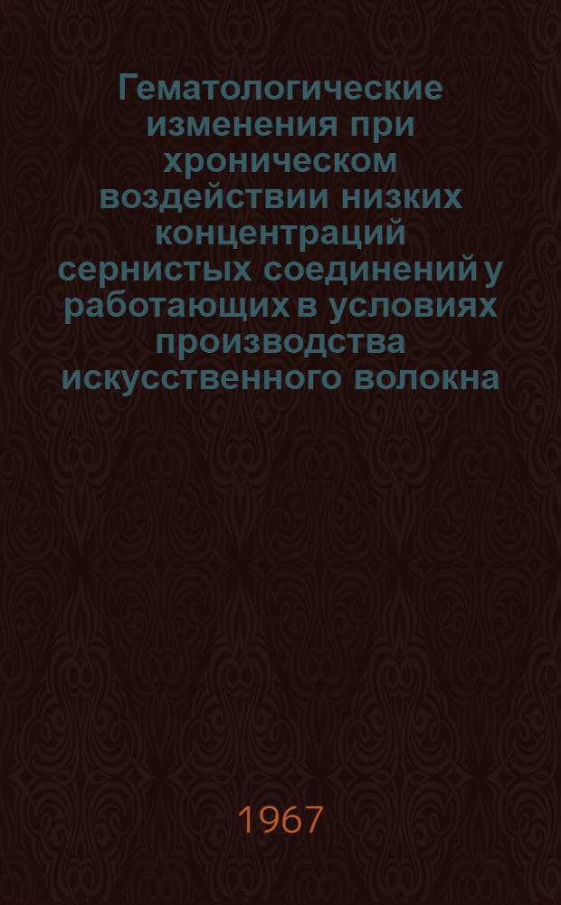 Гематологические изменения при хроническом воздействии низких концентраций сернистых соединений у работающих в условиях производства искусственного волокна : (Тема № 754 - внутр. болезни) : Автореферат дис. на соискание учен. степени канд. мед. наук